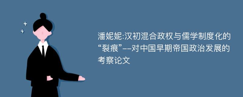 潘妮妮:汉初混合政权与儒学制度化的“裂痕”--对中国早期帝国政治发展的考察论文