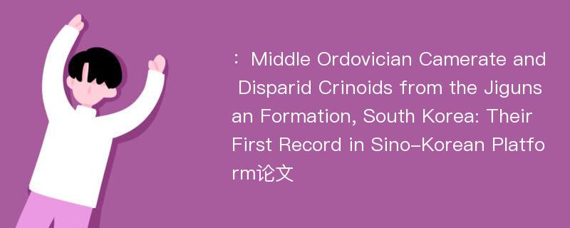 ：Middle Ordovician Camerate and Disparid Crinoids from the Jigunsan Formation, South Korea: Their First Record in Sino-Korean Platform论文