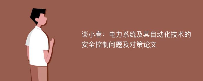 谈小春：电力系统及其自动化技术的安全控制问题及对策论文