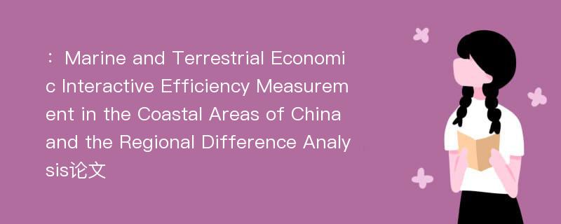 ：Marine and Terrestrial Economic Interactive Efficiency Measurement in the Coastal Areas of China and the Regional Difference Analysis论文