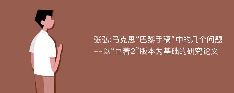 张弘:马克思“巴黎手稿”中的几个问题--以“巨著2”版本为基础的研究论文