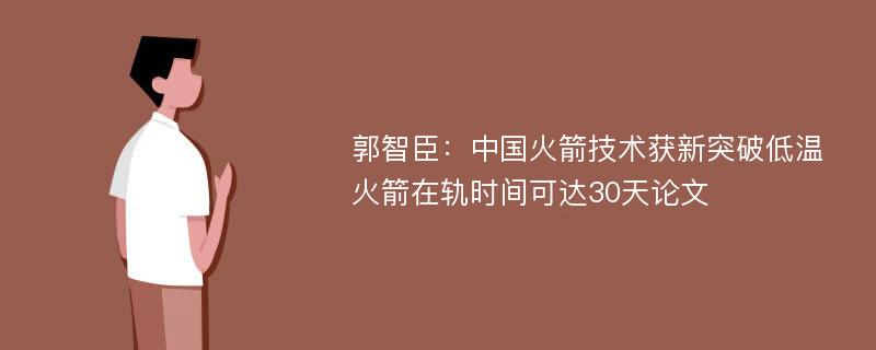 郭智臣：中国火箭技术获新突破低温火箭在轨时间可达30天论文