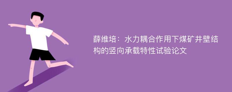 薛维培：水力耦合作用下煤矿井壁结构的竖向承载特性试验论文