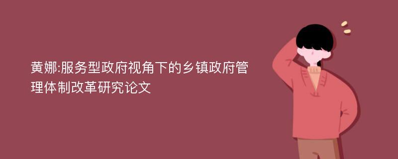 黄娜:服务型政府视角下的乡镇政府管理体制改革研究论文