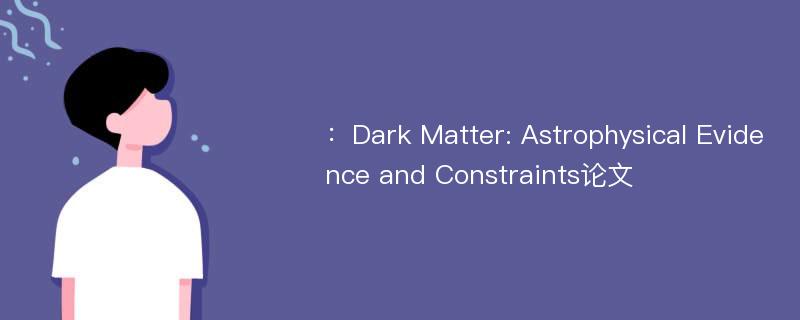 ：Dark Matter: Astrophysical Evidence and Constraints论文