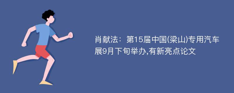 肖献法：第15届中国(梁山)专用汽车展9月下旬举办,有新亮点论文