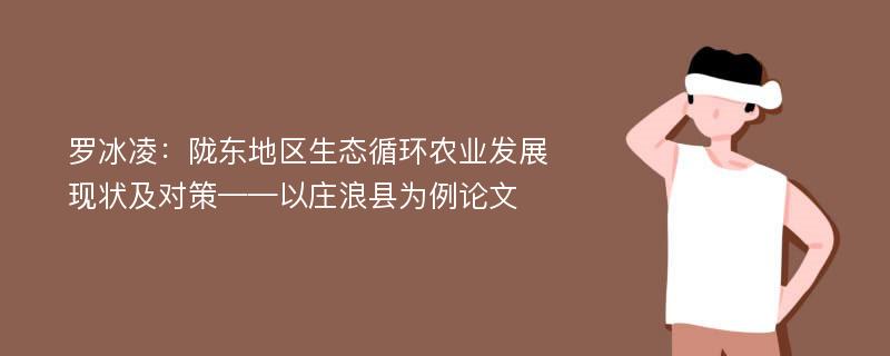 罗冰凌：陇东地区生态循环农业发展现状及对策——以庄浪县为例论文