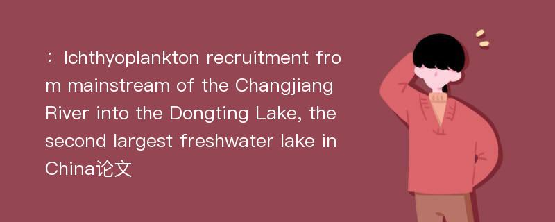 ：Ichthyoplankton recruitment from mainstream of the Changjiang River into the Dongting Lake, the second largest freshwater lake in China论文