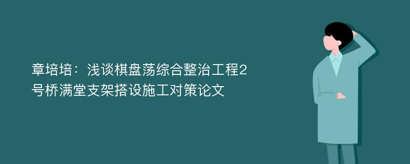 章培培：浅谈棋盘荡综合整治工程2号桥满堂支架搭设施工对策论文