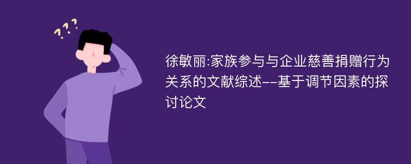 徐敏丽:家族参与与企业慈善捐赠行为关系的文献综述--基于调节因素的探讨论文