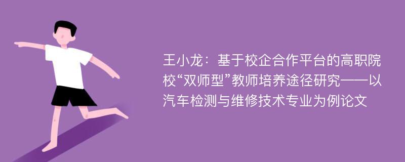 王小龙：基于校企合作平台的高职院校“双师型”教师培养途径研究——以汽车检测与维修技术专业为例论文