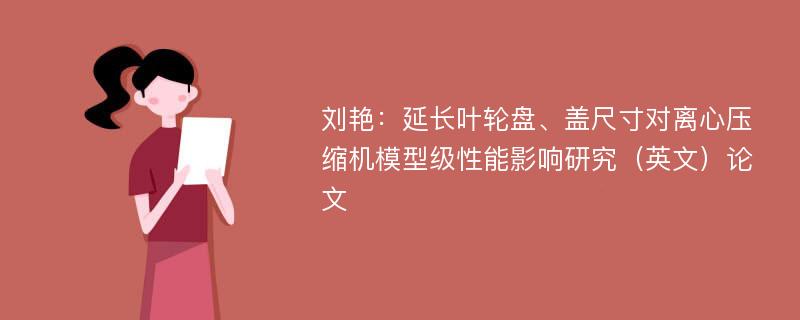 刘艳：延长叶轮盘、盖尺寸对离心压缩机模型级性能影响研究（英文）论文