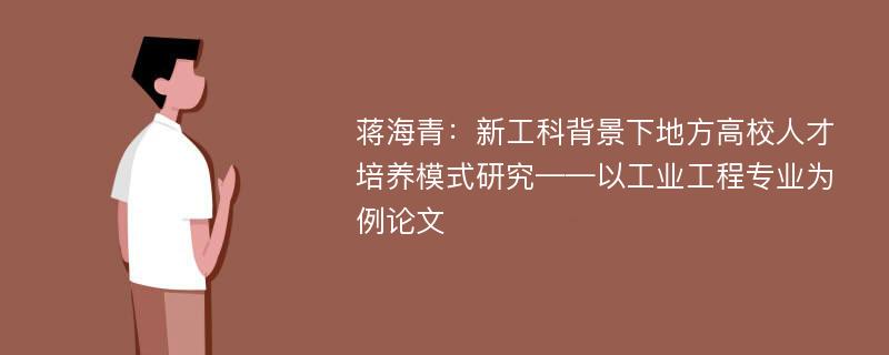 蒋海青：新工科背景下地方高校人才培养模式研究——以工业工程专业为例论文