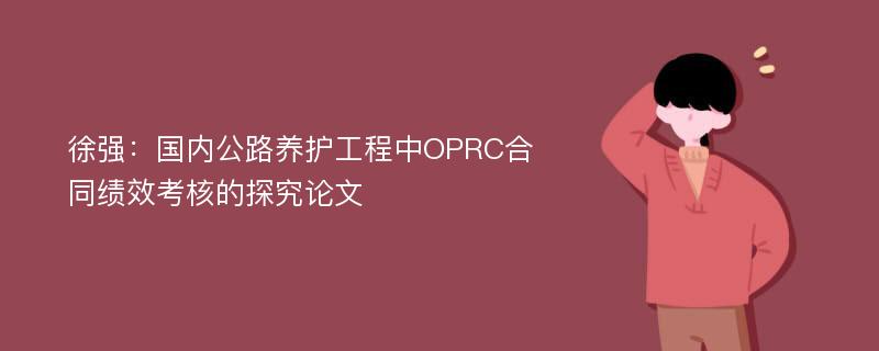 徐强：国内公路养护工程中OPRC合同绩效考核的探究论文