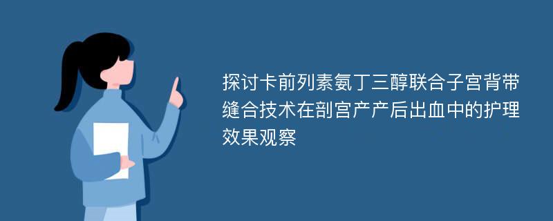 探讨卡前列素氨丁三醇联合子宫背带缝合技术在剖宫产产后出血中的护理效果观察