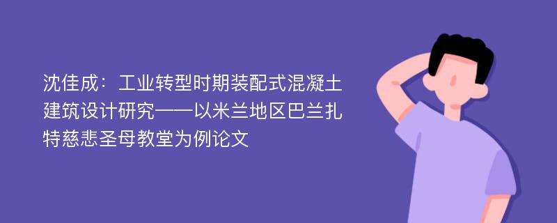 沈佳成：工业转型时期装配式混凝土建筑设计研究——以米兰地区巴兰扎特慈悲圣母教堂为例论文