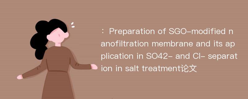 ：Preparation of SGO-modified nanofiltration membrane and its application in SO42- and Cl- separation in salt treatment论文