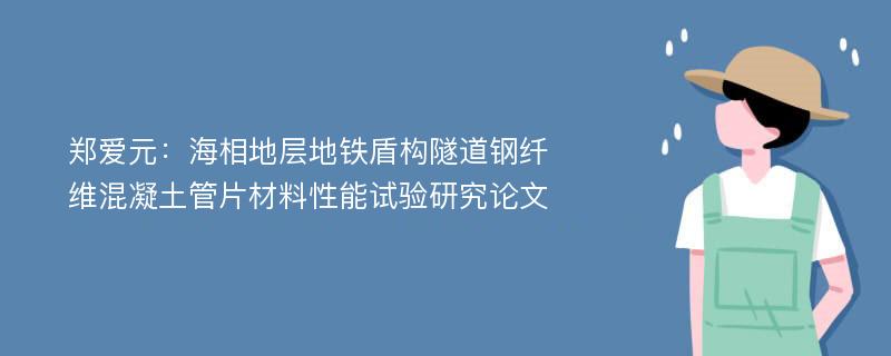 郑爱元：海相地层地铁盾构隧道钢纤维混凝土管片材料性能试验研究论文