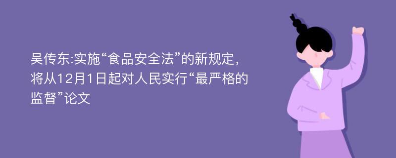 吴传东:实施“食品安全法”的新规定，将从12月1日起对人民实行“最严格的监督”论文