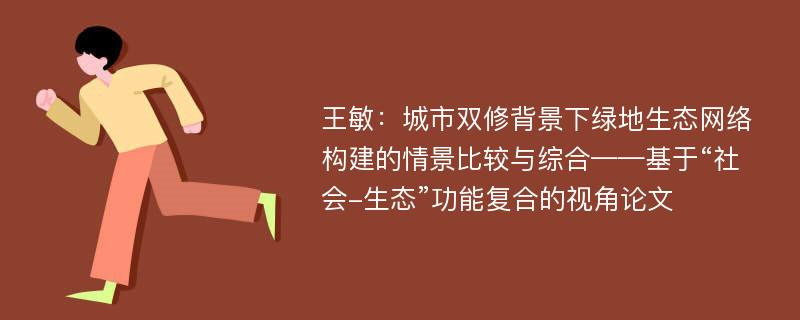 王敏：城市双修背景下绿地生态网络构建的情景比较与综合——基于“社会-生态”功能复合的视角论文