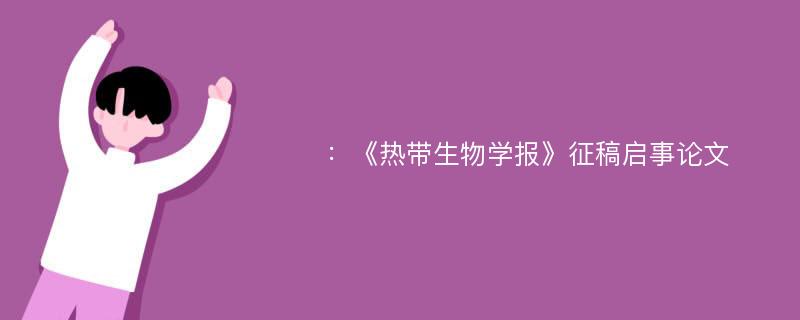 ：《热带生物学报》征稿启事论文