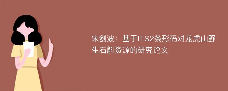 宋剑波：基于ITS2条形码对龙虎山野生石斛资源的研究论文