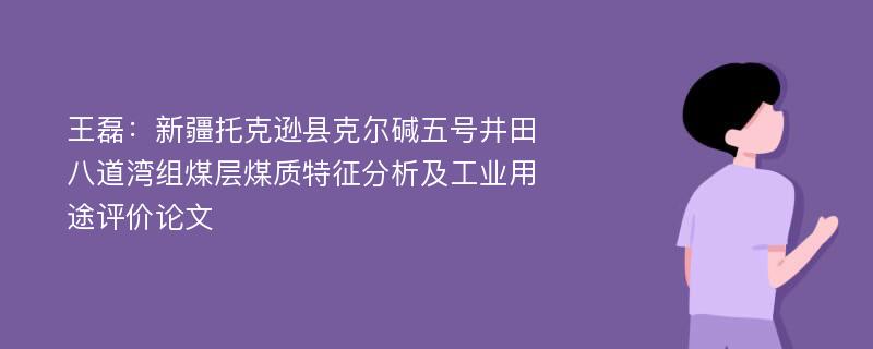 王磊：新疆托克逊县克尔碱五号井田八道湾组煤层煤质特征分析及工业用途评价论文