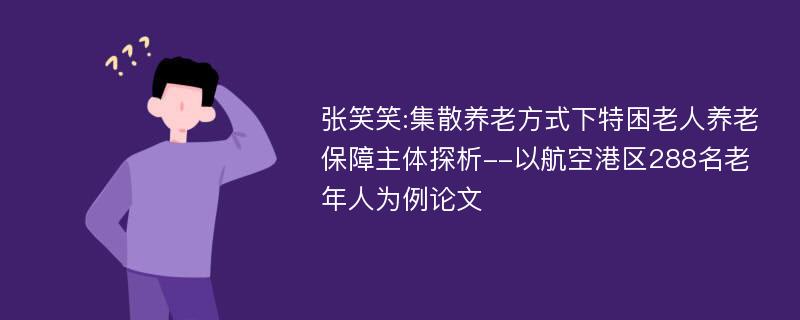 张笑笑:集散养老方式下特困老人养老保障主体探析--以航空港区288名老年人为例论文