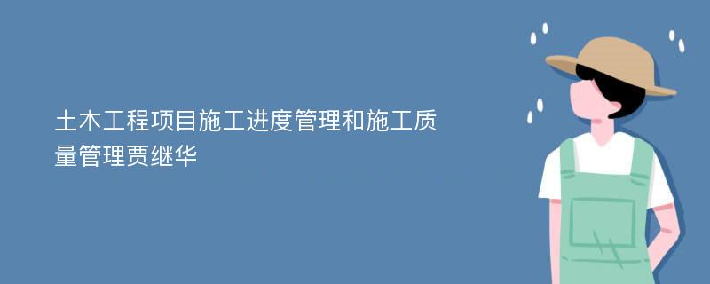 土木工程项目施工进度管理和施工质量管理贾继华