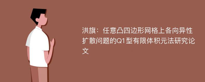 洪旗：任意凸四边形网格上各向异性扩散问题的Q1型有限体积元法研究论文