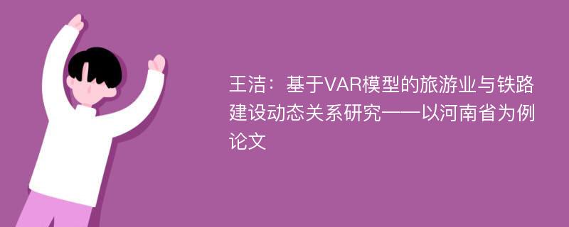 王洁：基于VAR模型的旅游业与铁路建设动态关系研究——以河南省为例论文