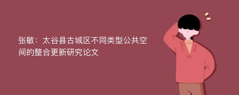 张敏：太谷县古城区不同类型公共空间的整合更新研究论文