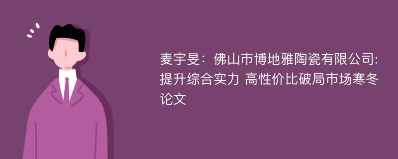 麦宇旻：佛山市博地雅陶瓷有限公司:提升综合实力 高性价比破局市场寒冬论文