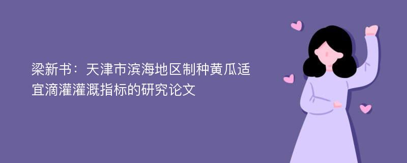 梁新书：天津市滨海地区制种黄瓜适宜滴灌灌溉指标的研究论文