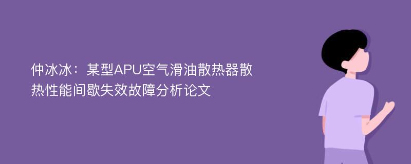 仲冰冰：某型APU空气滑油散热器散热性能间歇失效故障分析论文