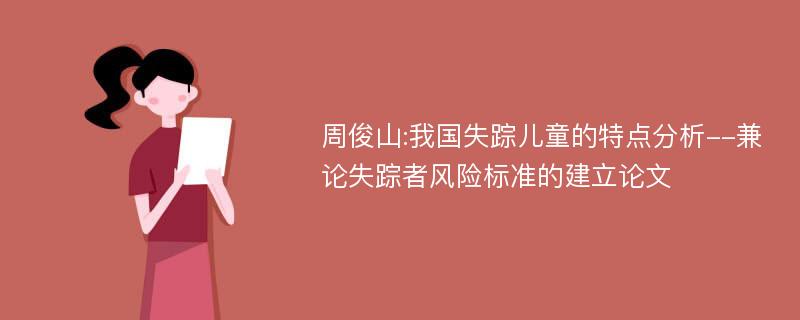 周俊山:我国失踪儿童的特点分析--兼论失踪者风险标准的建立论文