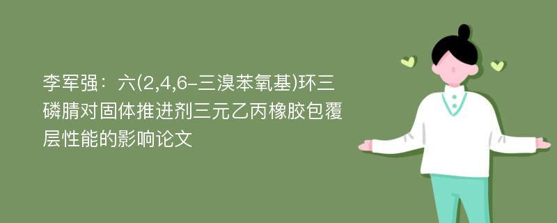 李军强：六(2,4,6-三溴苯氧基)环三磷腈对固体推进剂三元乙丙橡胶包覆层性能的影响论文