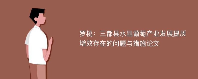 罗桃：三都县水晶葡萄产业发展提质增效存在的问题与措施论文