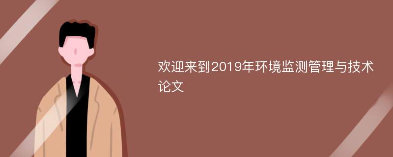 欢迎来到2019年环境监测管理与技术论文