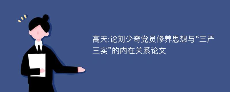 高天:论刘少奇党员修养思想与“三严三实”的内在关系论文