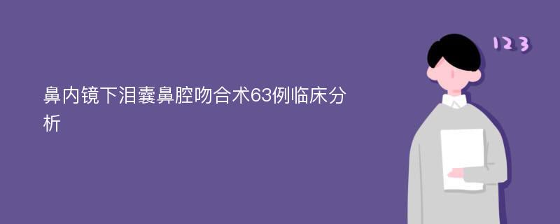 鼻内镜下泪囊鼻腔吻合术63例临床分析