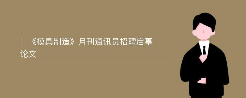 ：《模具制造》月刊通讯员招聘启事论文