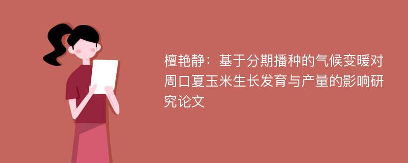 檀艳静：基于分期播种的气候变暖对周口夏玉米生长发育与产量的影响研究论文