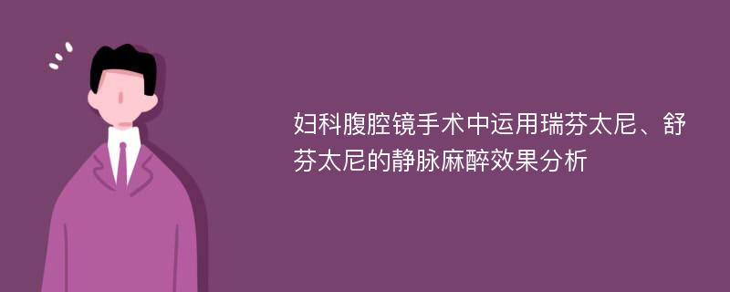 妇科腹腔镜手术中运用瑞芬太尼、舒芬太尼的静脉麻醉效果分析