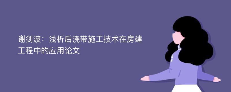 谢剑波：浅析后浇带施工技术在房建工程中的应用论文