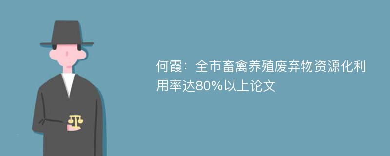 何霞：全市畜禽养殖废弃物资源化利用率达80%以上论文