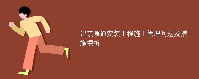 建筑暖通安装工程施工管理问题及措施探析