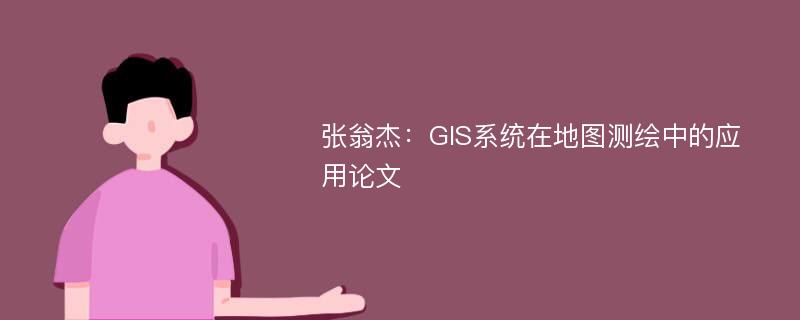 张翁杰：GIS系统在地图测绘中的应用论文