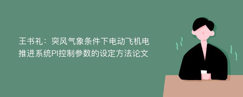 王书礼：突风气象条件下电动飞机电推进系统PI控制参数的设定方法论文