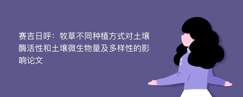 赛吉日呼：牧草不同种植方式对土壤酶活性和土壤微生物量及多样性的影响论文